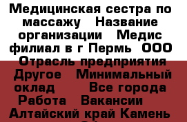 Медицинская сестра по массажу › Название организации ­ Медис филиал в г.Пермь, ООО › Отрасль предприятия ­ Другое › Минимальный оклад ­ 1 - Все города Работа » Вакансии   . Алтайский край,Камень-на-Оби г.
